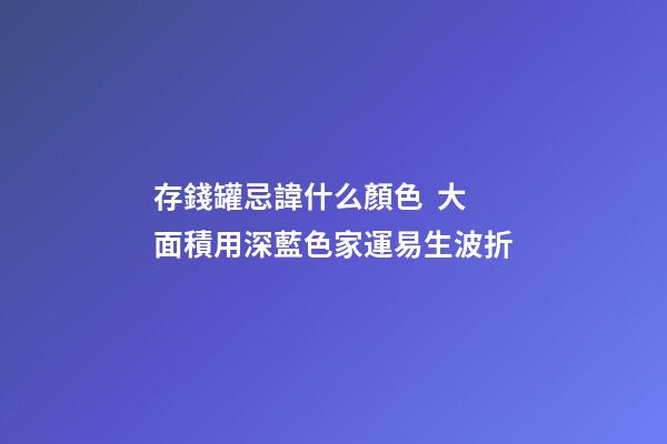 存錢罐忌諱什么顏色  大面積用深藍色家運易生波折